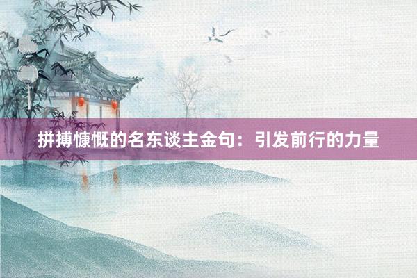 拼搏慷慨的名东谈主金句：引发前行的力量